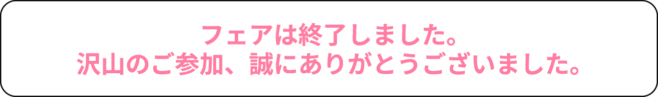 フェアは終了しました。沢山のご参加、誠にありがとうございました。